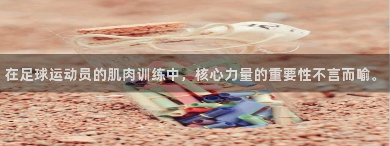 bsport必一运动：在足球运动员的肌肉训练中，核心力量的重要性不言而喻。