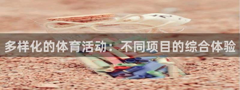 必一运动官网：多样化的体育活动：不同项目的综合体验