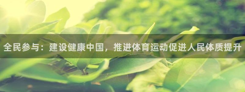 必一运动bsport体育：全民参与：建设健康中国，推进体育运动促进人民体质提升
