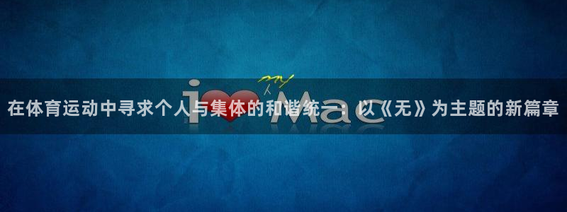 必一运动bsport体育：在体育运动中寻求个人与集体的和谐统一：以《无》为主题的新篇章