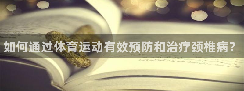 必一运动体育官网入口：如何通过体育运动有效预防和治疗颈椎病？